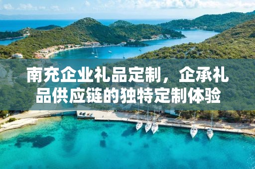 南充企业礼品定制，企承礼品供应链的独特定制体验