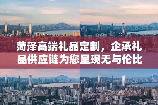 菏泽高端礼品定制，企承礼品供应链为您呈现无与伦比的定制体验