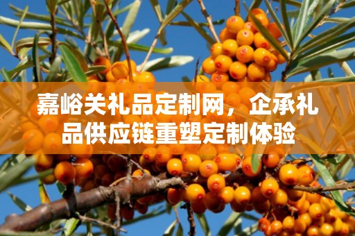嘉峪关礼品定制网，企承礼品供应链重塑定制体验
