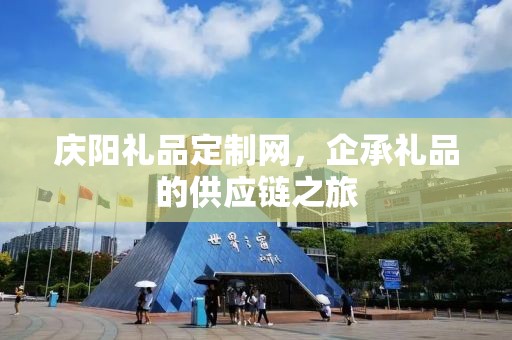 庆阳礼品定制网，企承礼品的供应链之旅