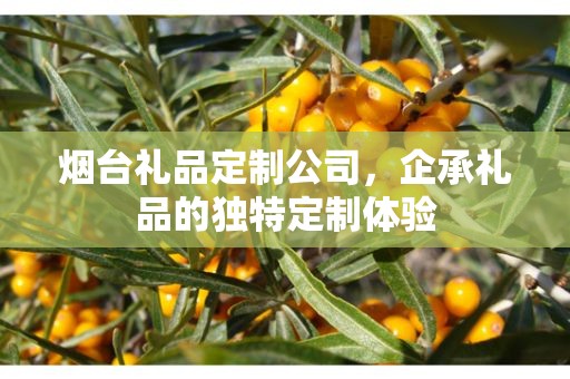 烟台礼品定制公司，企承礼品的独特定制体验