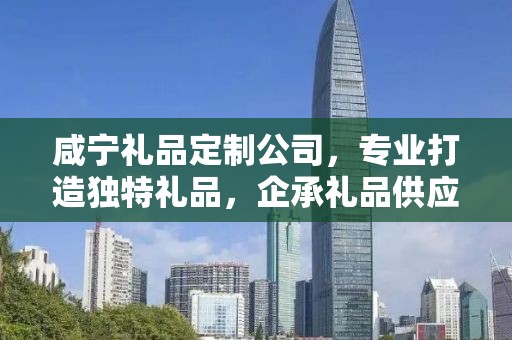 咸宁礼品定制公司，专业打造独特礼品，企承礼品供应链引领行业新风尚