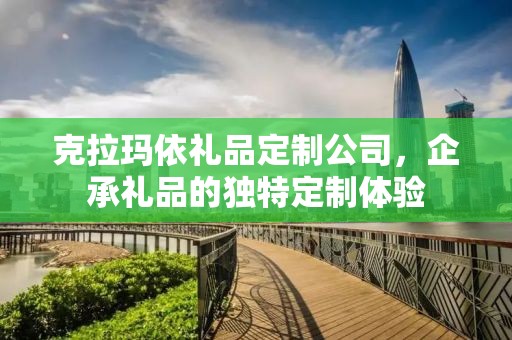 克拉玛依礼品定制公司，企承礼品的独特定制体验