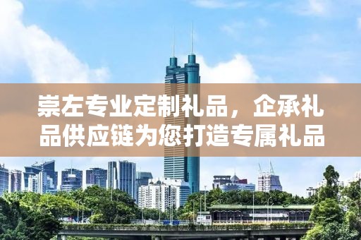 崇左专业定制礼品，企承礼品供应链为您打造专属礼品