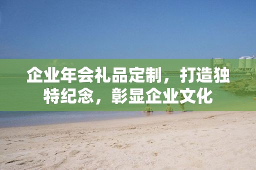 企业年会礼品定制，打造独特纪念，彰显企业文化