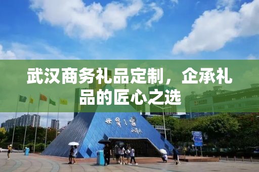 武汉商务礼品定制，企承礼品的匠心之选