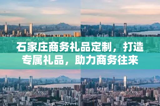 石家庄商务礼品定制，打造专属礼品，助力商务往来
