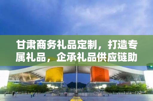 甘肃商务礼品定制，打造专属礼品，企承礼品供应链助力商务往来