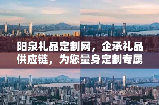 阳泉礼品定制网，企承礼品供应链，为您量身定制专属礼品