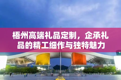 梧州高端礼品定制，企承礼品的精工细作与独特魅力