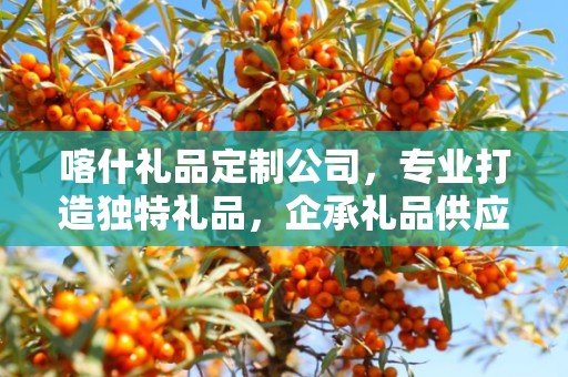 喀什礼品定制公司，专业打造独特礼品，企承礼品供应链卓越服务