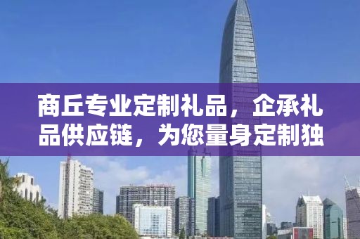 商丘专业定制礼品，企承礼品供应链，为您量身定制独特礼品