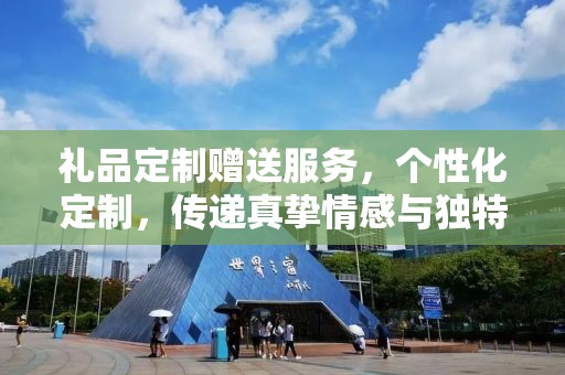 礼品定制赠送服务，个性化定制，传递真挚情感与独特关怀