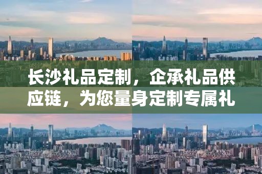 长沙礼品定制，企承礼品供应链，为您量身定制专属礼品