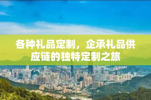 各种礼品定制，企承礼品供应链的独特定制之旅