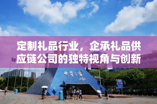 定制礼品行业，企承礼品供应链公司的独特视角与创新实践