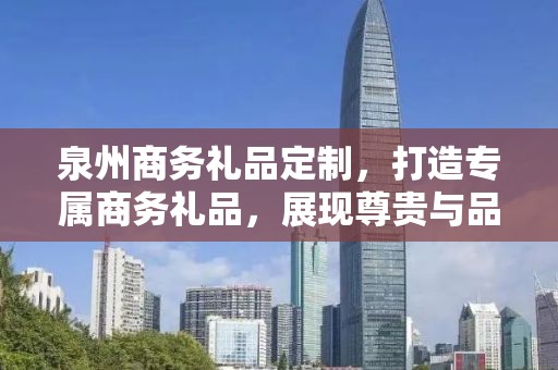泉州商务礼品定制，打造专属商务礼品，展现尊贵与品味