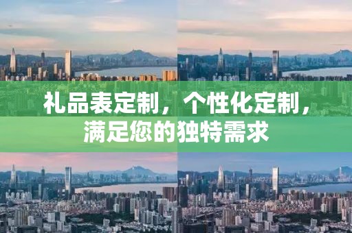 礼品表定制，个性化定制，满足您的独特需求
