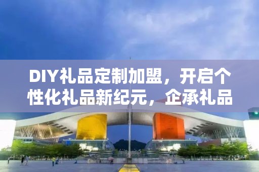 DIY礼品定制加盟，开启个性化礼品新纪元，企承礼品供应链助力您的创业梦想