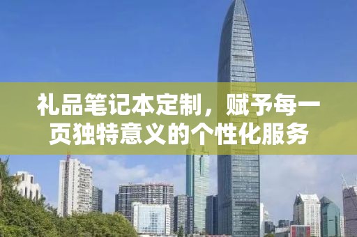 礼品笔记本定制，赋予每一页独特意义的个性化服务