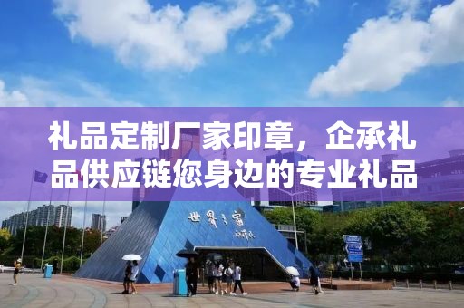 礼品定制厂家印章，企承礼品供应链您身边的专业礼品定制公司
