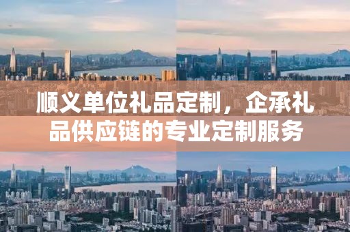 顺义单位礼品定制，企承礼品供应链的专业定制服务