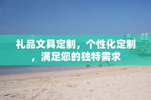 礼品文具定制，个性化定制，满足您的独特需求