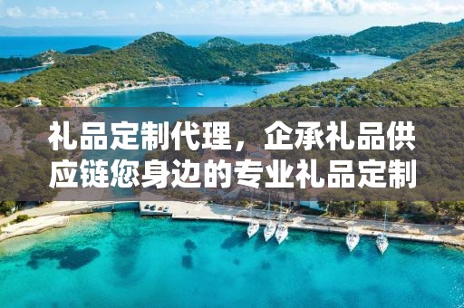 礼品定制代理，企承礼品供应链您身边的专业礼品定制公司